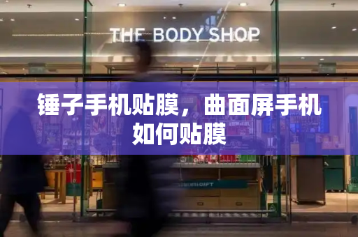 锤子手机贴膜，曲面屏手机如何贴膜