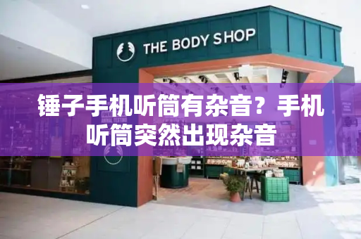 锤子手机听筒有杂音？手机听筒突然出现杂音