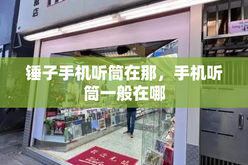 锤子手机听筒在那，手机听筒一般在哪
