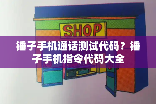 锤子手机通话测试代码？锤子手机指令代码大全