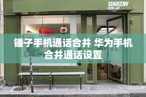 锤子手机通话合并 华为手机合并通话设置