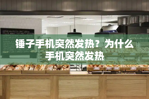 锤子手机突然发热？为什么手机突然发热