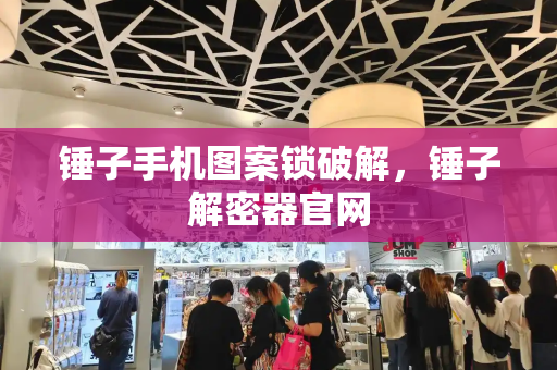 锤子手机图案锁破解，锤子解密器官网-第1张图片-星选测评