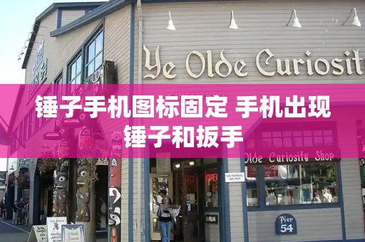 锤子手机图标固定 手机出现锤子和扳手-第1张图片-星选测评