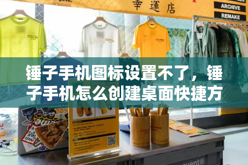 锤子手机图标设置不了，锤子手机怎么创建桌面快捷方式-第1张图片-星选测评