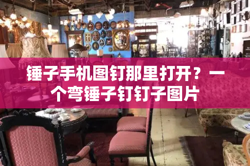 锤子手机图钉那里打开？一个弯锤子钉钉子图片