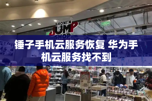 锤子手机云服务恢复 华为手机云服务找不到
