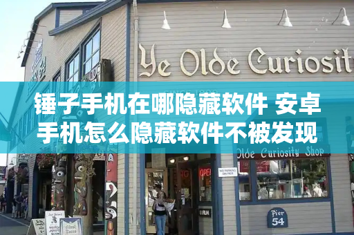 锤子手机在哪隐藏软件 安卓手机怎么隐藏软件不被发现