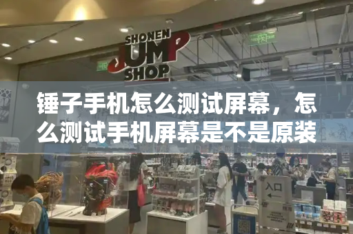 锤子手机怎么测试屏幕，怎么测试手机屏幕是不是原装屏幕