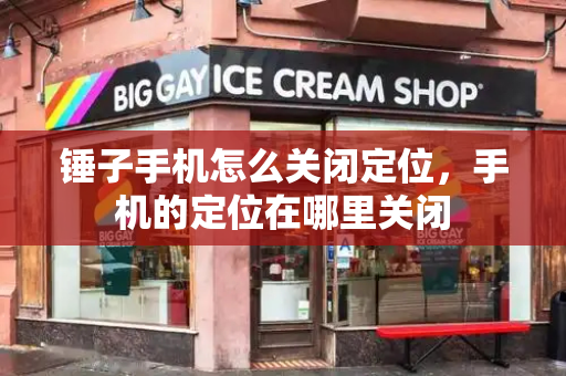 锤子手机怎么关闭定位，手机的定位在哪里关闭