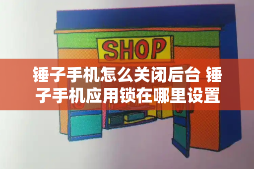 锤子手机怎么关闭后台 锤子手机应用锁在哪里设置