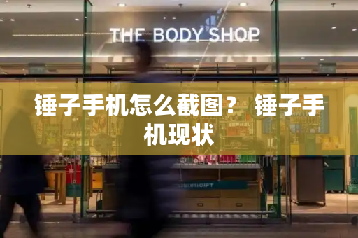锤子手机怎么截图？ 锤子手机现状