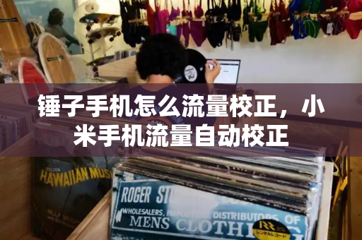 锤子手机怎么流量校正，小米手机流量自动校正