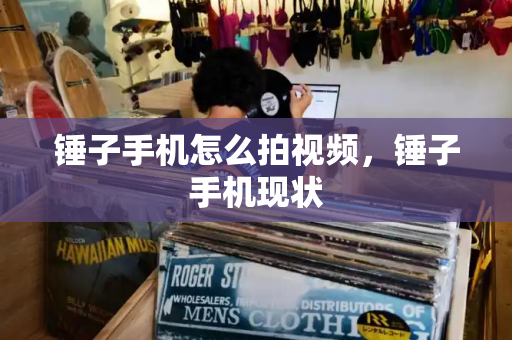 锤子手机怎么拍视频，锤子手机现状-第1张图片-星选测评