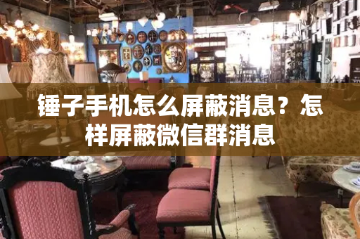 锤子手机怎么屏蔽消息？怎样屏蔽微信群消息