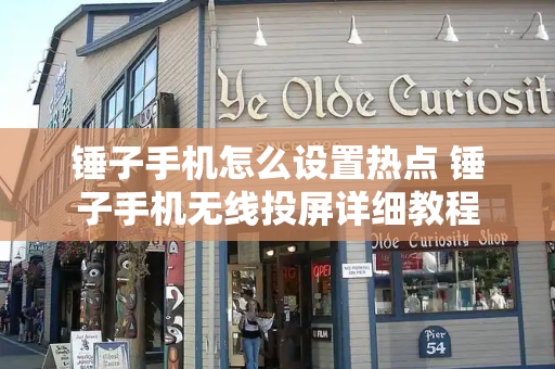 锤子手机怎么设置热点 锤子手机无线投屏详细教程-第1张图片-星选测评