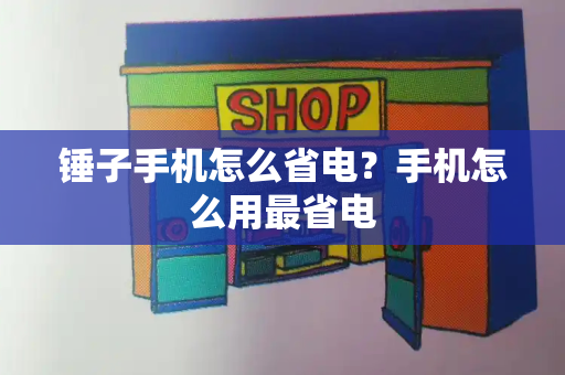 锤子手机怎么省电？手机怎么用最省电