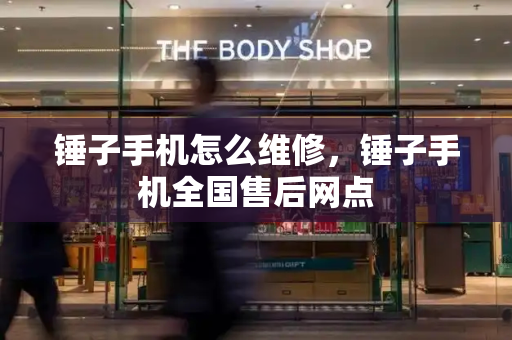 锤子手机怎么维修，锤子手机全国售后网点
