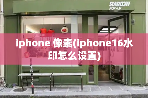 iphone 像素(iphone16水印怎么设置)