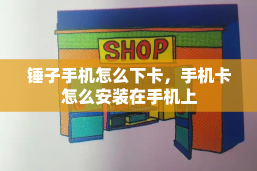 锤子手机怎么下卡，手机卡怎么安装在手机上-第1张图片-星选测评