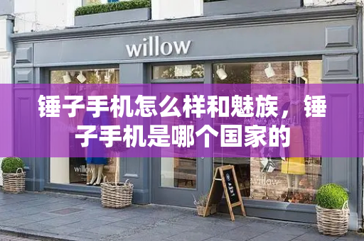 锤子手机怎么样和魅族，锤子手机是哪个国家的