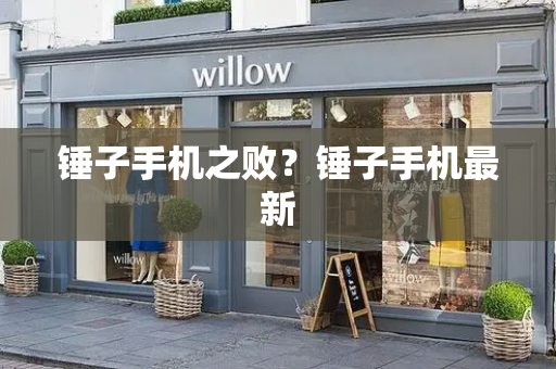 锤子手机之败？锤子手机最新