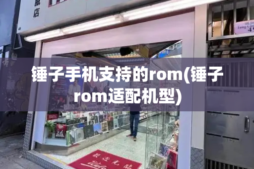 锤子手机支持的rom(锤子rom适配机型)