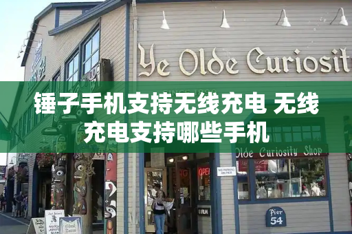 锤子手机支持无线充电 无线充电支持哪些手机