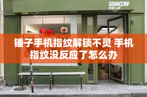 锤子手机指纹解锁不灵 手机指纹没反应了怎么办