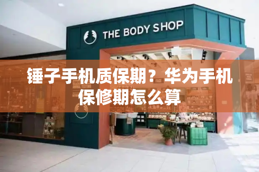 锤子手机质保期？华为手机保修期怎么算