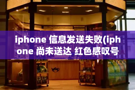 iphone 信息发送失败(iphone 尚未送达 红色感叹号)