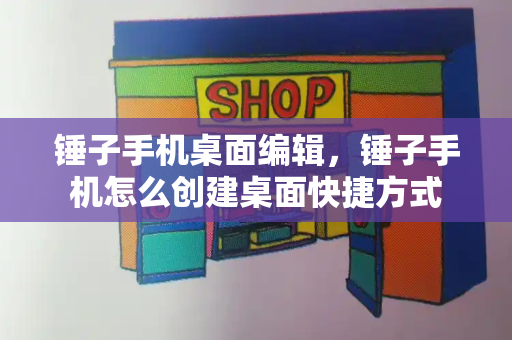 锤子手机桌面编辑，锤子手机怎么创建桌面快捷方式-第1张图片-星选测评