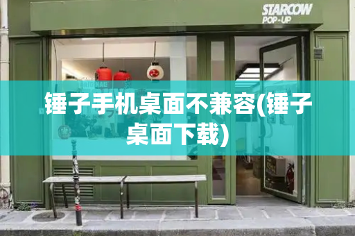 锤子手机桌面不兼容(锤子桌面下载)-第1张图片-星选测评