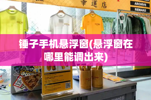 锤子手机悬浮窗(悬浮窗在哪里能调出来)