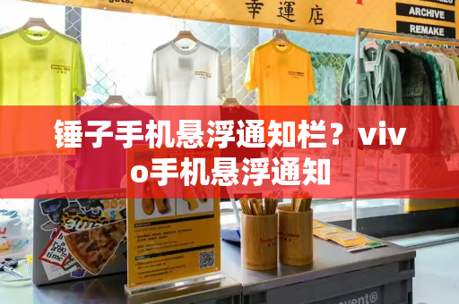 锤子手机悬浮通知栏？vivo手机悬浮通知