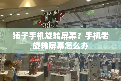 锤子手机旋转屏幕？手机老旋转屏幕怎么办
