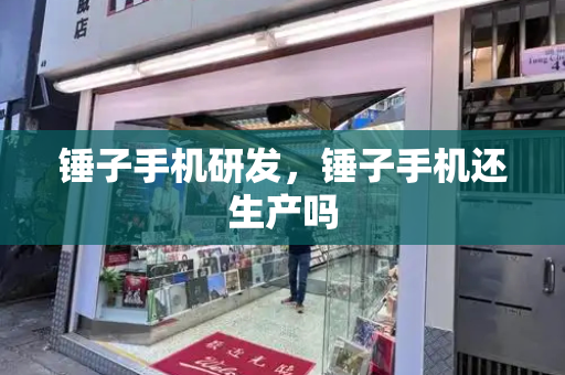 锤子手机研发，锤子手机还生产吗-第1张图片-星选测评