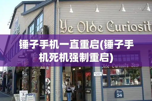 锤子手机一直重启(锤子手机死机强制重启)