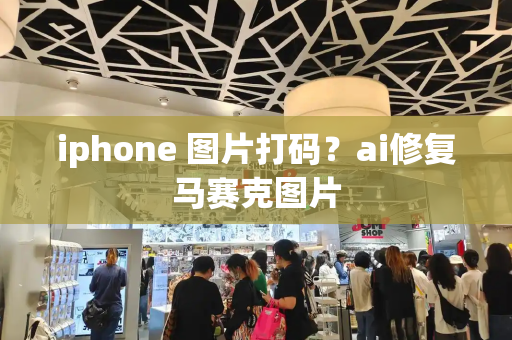 iphone 图片打码？ai修复马赛克图片
