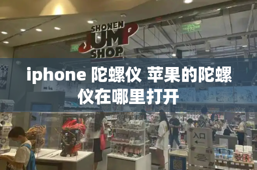 iphone 陀螺仪 苹果的陀螺仪在哪里打开