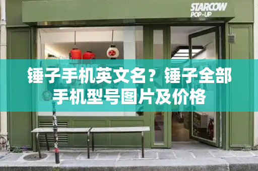 锤子手机英文名？锤子全部手机型号图片及价格