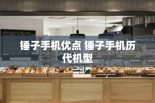 锤子手机优点 锤子手机历代机型