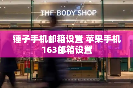 锤子手机邮箱设置 苹果手机163邮箱设置