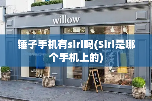 锤子手机有siri吗(Siri是哪个手机上的)