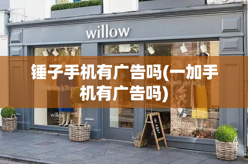 锤子手机有广告吗(一加手机有广告吗)
