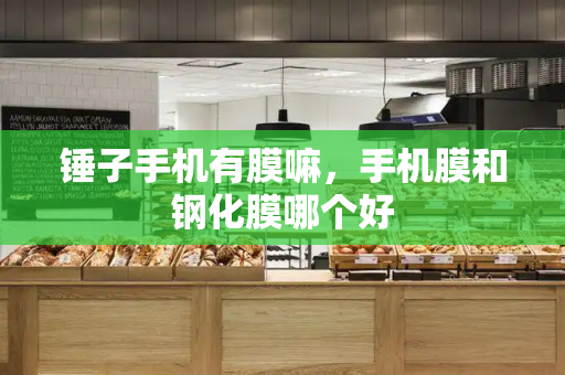 锤子手机有膜嘛，手机膜和钢化膜哪个好-第1张图片-星选测评
