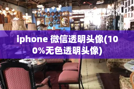 iphone 微信透明头像(100%无色透明头像)