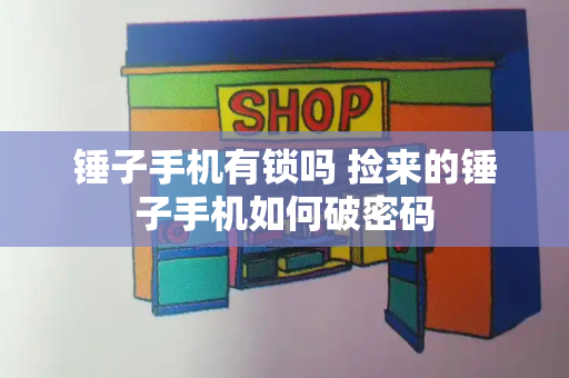 锤子手机有锁吗 捡来的锤子手机如何破密码-第1张图片-星选测评