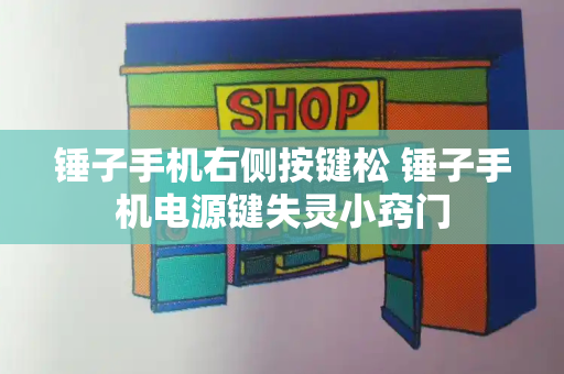 锤子手机右侧按键松 锤子手机电源键失灵小窍门