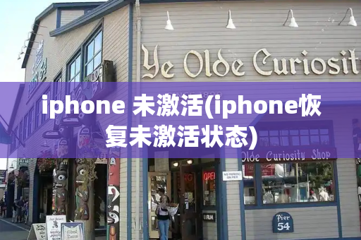 iphone 未激活(iphone恢复未激活状态)